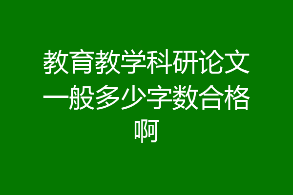 教育教学科研论文一般多少字数合格啊
