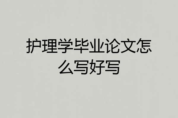 护理学毕业论文怎么写好写
