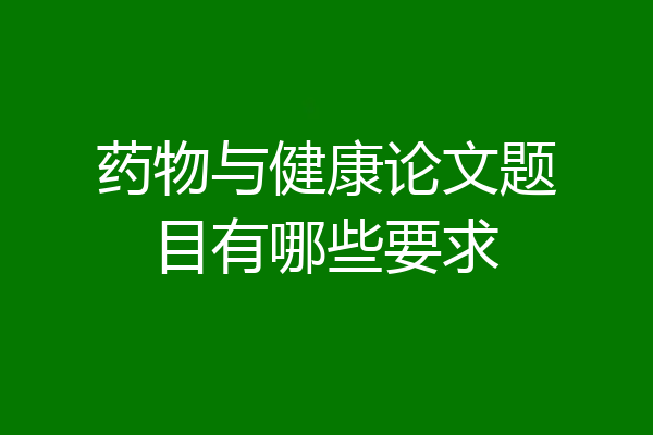 药物与健康论文题目有哪些要求