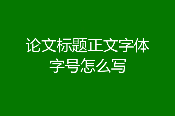 论文标题正文字体字号怎么写