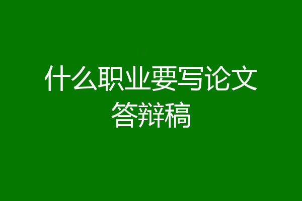 什么职业要写论文答辩稿