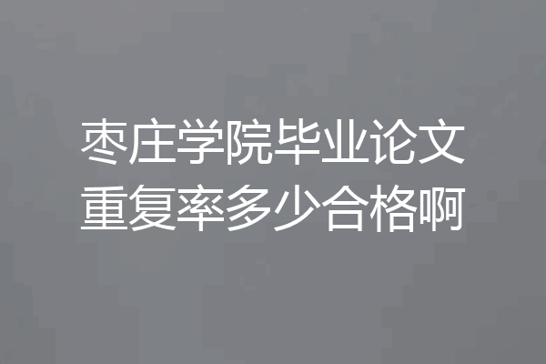 枣庄学院毕业论文重复率多少合格啊