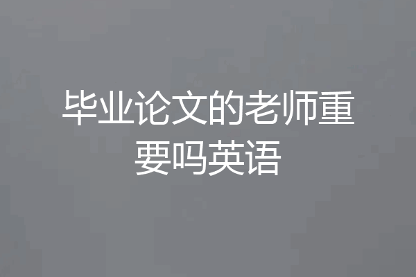 毕业论文的老师重要吗英语