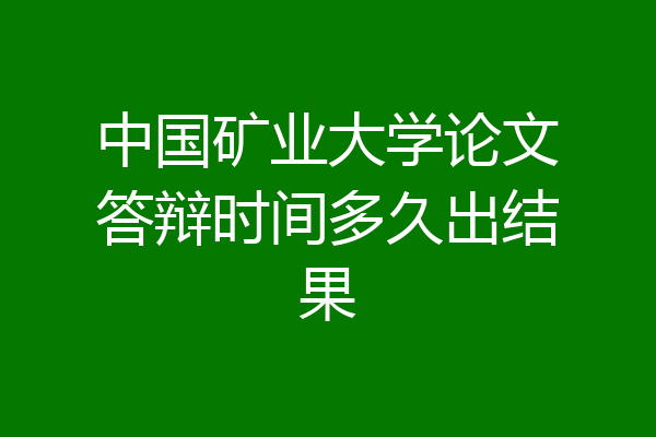 中国矿业大学论文答辩时间多久出结果