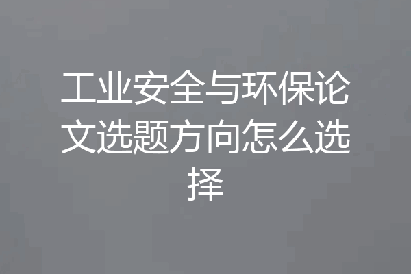 工业安全与环保论文选题方向怎么选择