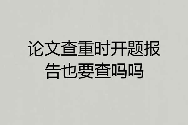 论文查重时开题报告也要查吗吗