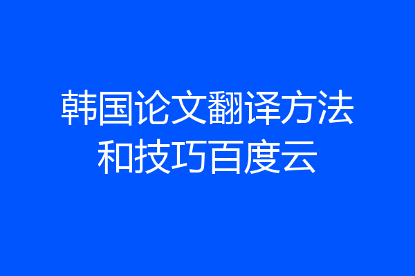 韩国论文翻译方法和技巧百度云