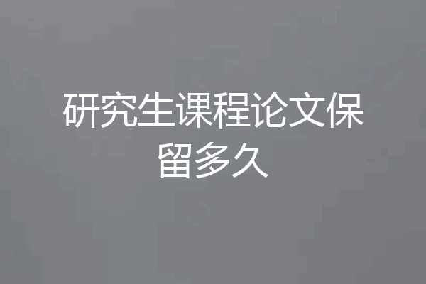 研究生课程论文保留多久