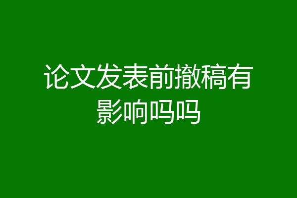 论文发表前撤稿有影响吗吗