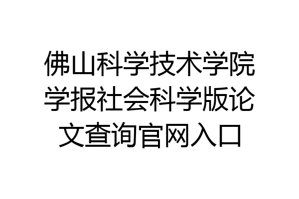 佛山科学技术学院学报社会科学版论文查询官网入口