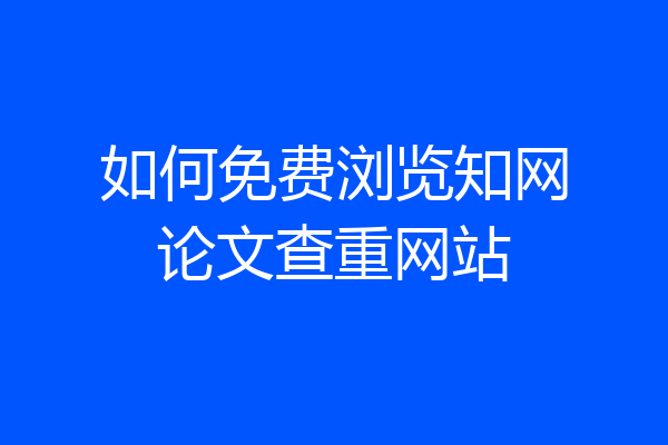 如何免费浏览知网论文查重网站