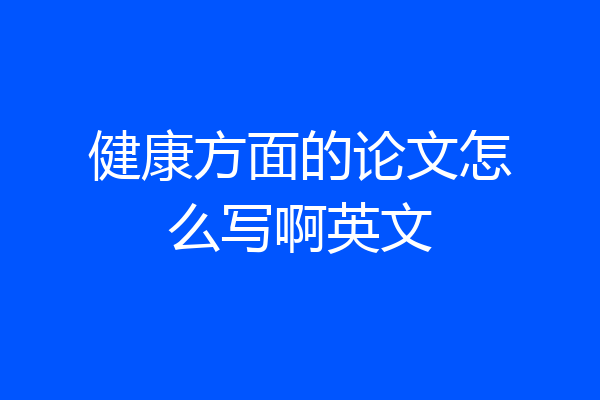 健康方面的论文怎么写啊英文