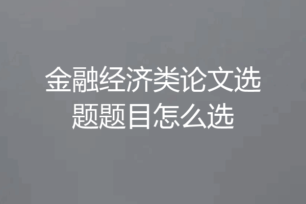 金融经济类论文选题题目怎么选