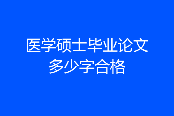 医学硕士毕业论文多少字合格