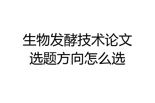 生物发酵技术论文选题方向怎么选