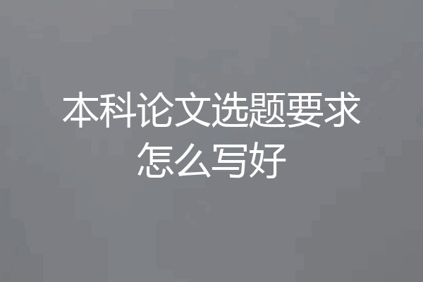 本科论文选题要求怎么写好