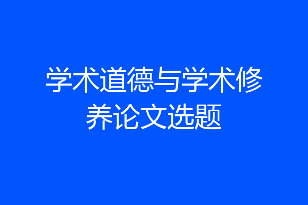 学术道德与学术修养论文选题