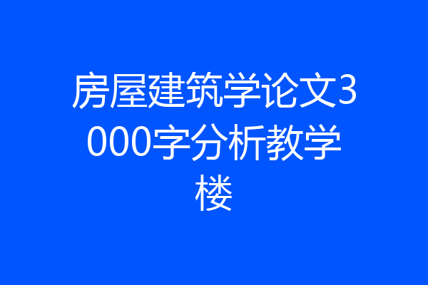 房屋建筑学论文3000字分析教学楼