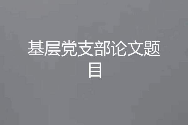 基层党支部论文题目