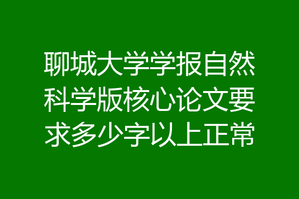 聊城大学学报自然科学版核心论文要求多少字以上正常