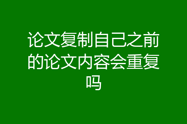 论文复制自己之前的论文内容会重复吗