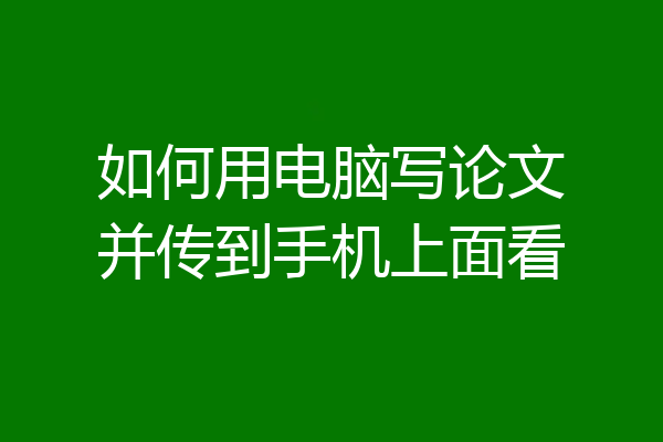 如何用电脑写论文并传到手机上面看