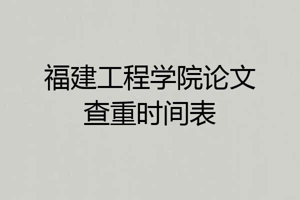 福建工程学院论文查重时间表