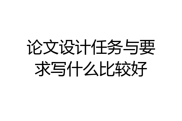 论文设计任务与要求写什么比较好