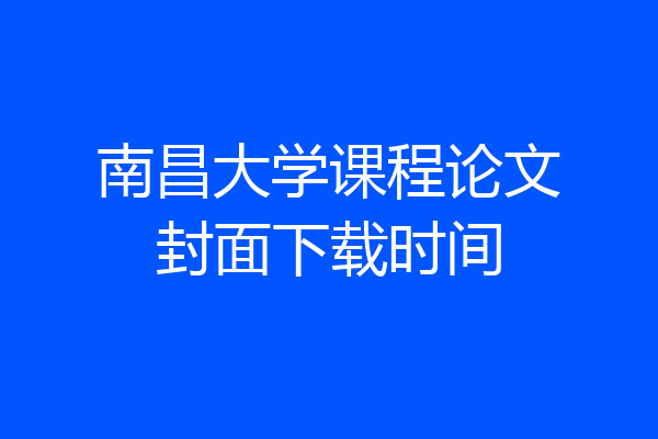 南昌大学课程论文封面下载时间