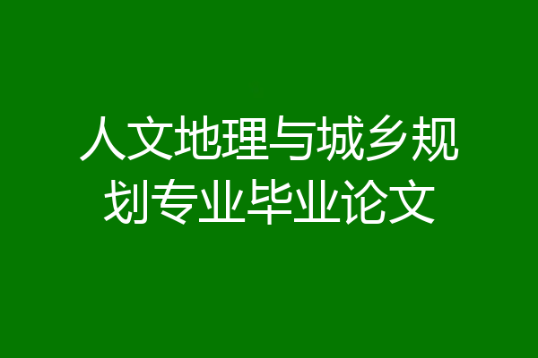 人文地理与城乡规划专业毕业论文