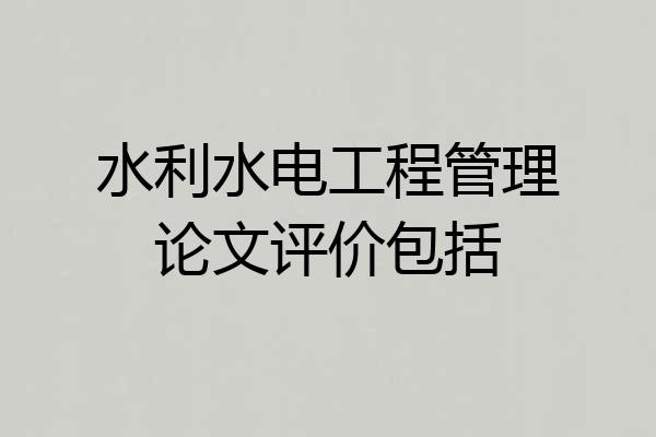 水利水电工程管理论文评价包括