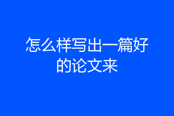 怎么样写出一篇好的论文来