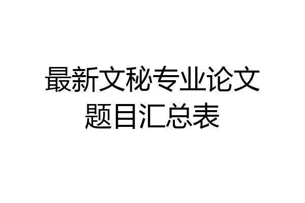 最新文秘专业论文题目汇总表