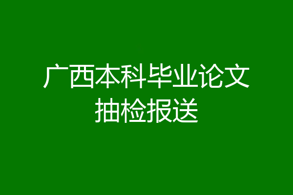 广西本科毕业论文抽检报送
