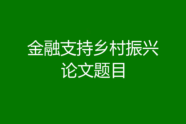金融支持乡村振兴论文题目