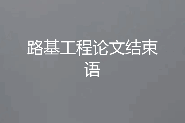路基工程论文结束语