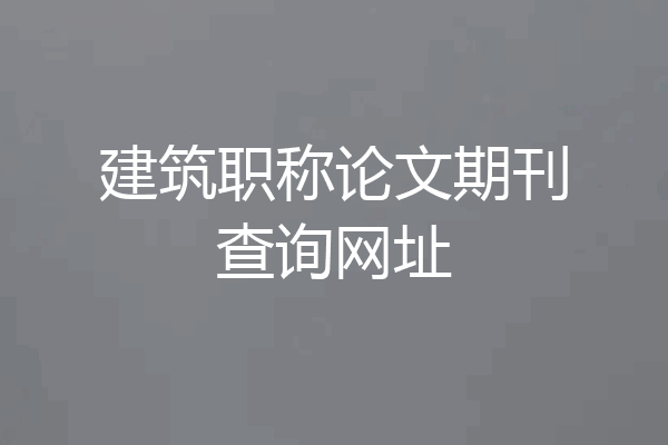 建筑职称论文期刊查询网址