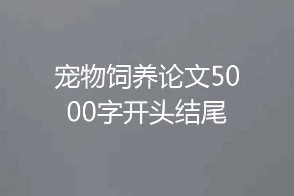 宠物饲养论文5000字开头结尾