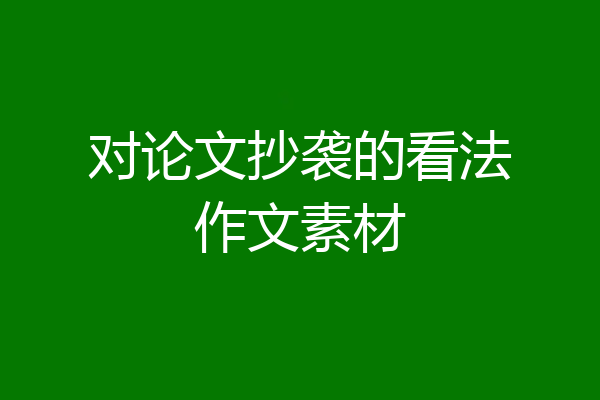 对论文抄袭的看法作文素材