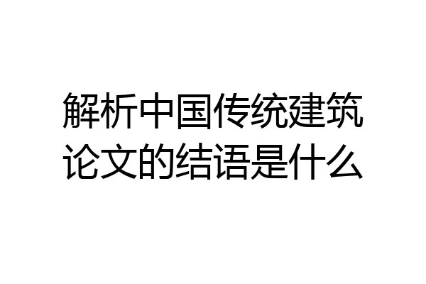 解析中国传统建筑论文的结语是什么