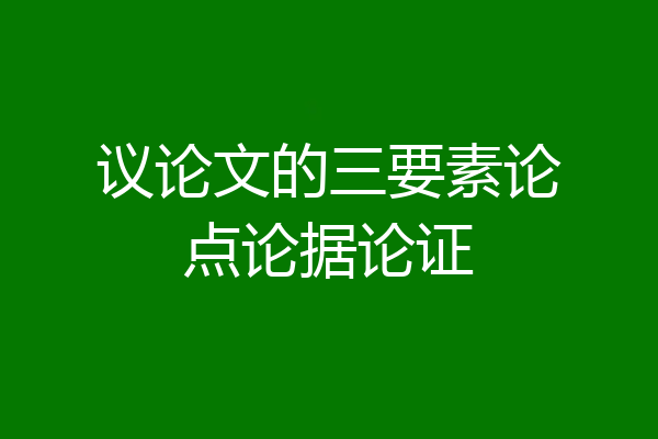 议论文的三要素论点论据论证