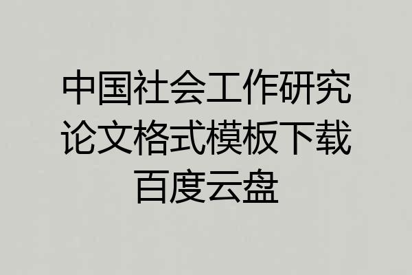 中国社会工作研究论文格式模板下载百度云盘