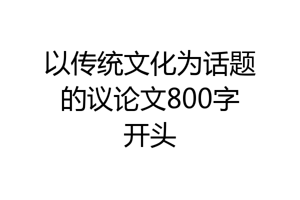 以传统文化为话题的议论文800字开头