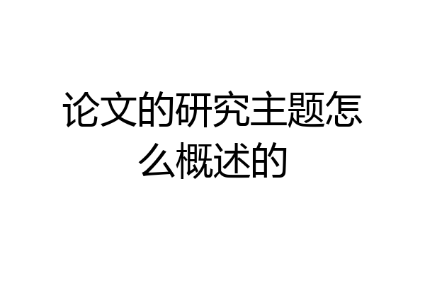 论文的研究主题怎么概述的