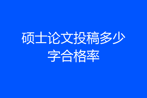 硕士论文投稿多少字合格率