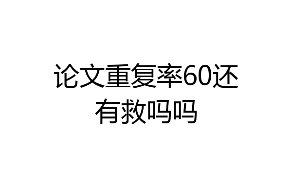 论文重复率60还有救吗吗