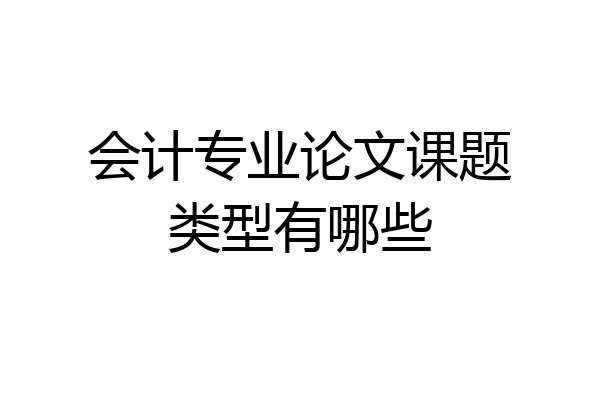 会计专业论文课题类型有哪些
