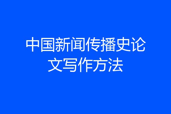 中国新闻传播史论文写作方法