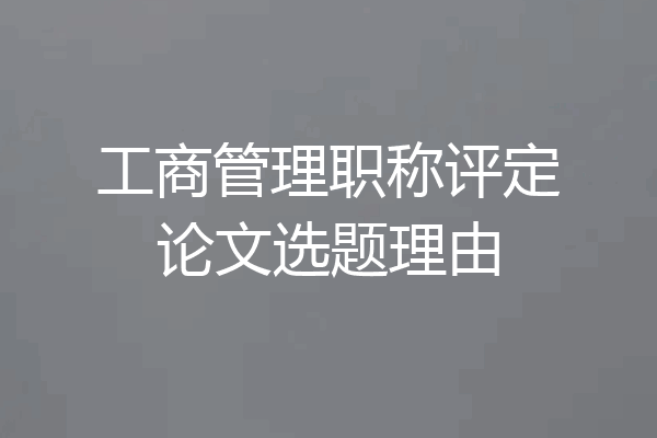 工商管理职称评定论文选题理由