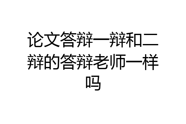 论文答辩一辩和二辩的答辩老师一样吗